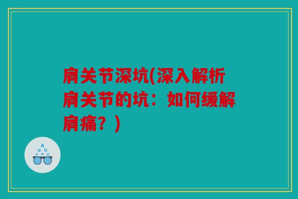 肩关节深坑(深入解析肩关节的坑：如何缓解肩痛？)