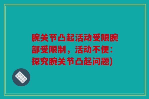 腕关节凸起活动受限腕部受限制，活动不便：探究腕关节凸起问题)