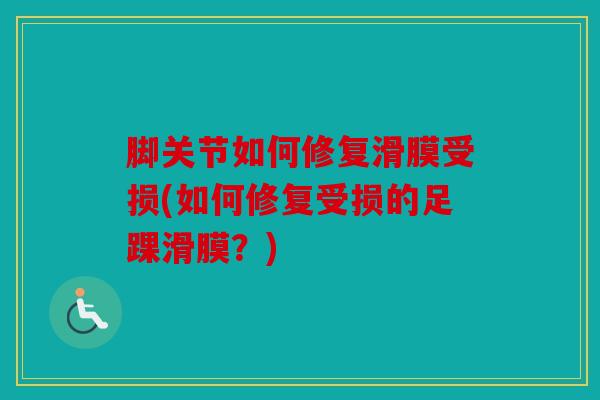 脚关节如何修复滑膜受损(如何修复受损的足踝滑膜？)