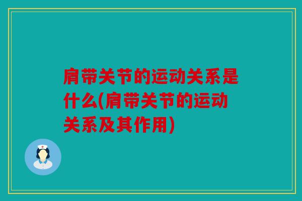 肩带关节的运动关系是什么(肩带关节的运动关系及其作用)