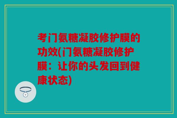 考门氨糖凝胶修护膜的功效(门氨糖凝胶修护膜：让你的头发回到健康状态)