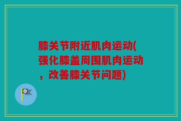 膝关节附近肌肉运动(强化膝盖周围肌肉运动，改善膝关节问题)