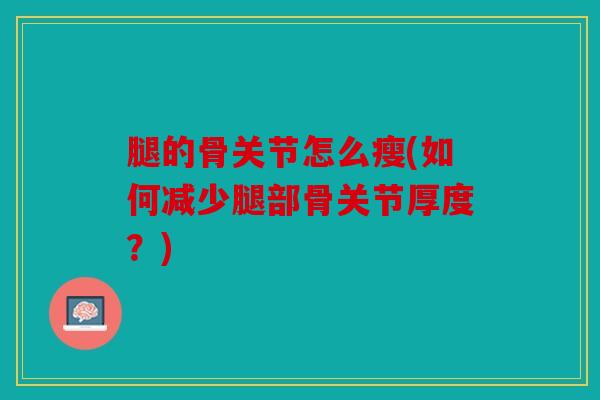 腿的骨关节怎么瘦(如何减少腿部骨关节厚度？)