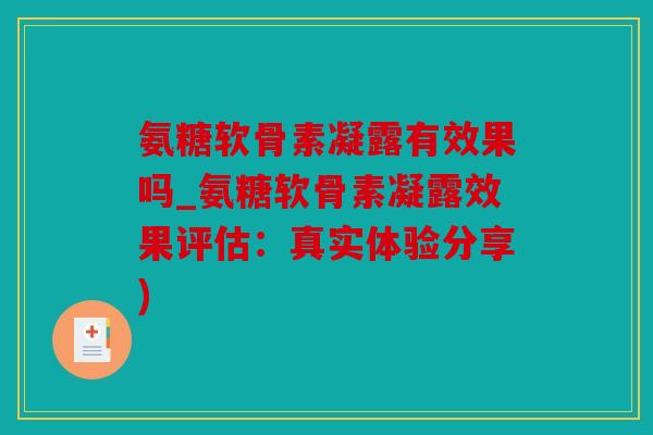 氨糖软骨素凝露有效果吗_氨糖软骨素凝露效果评估：真实体验分享)