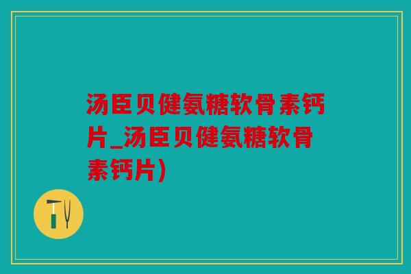 汤臣贝健氨糖软骨素钙片_汤臣贝健氨糖软骨素钙片)