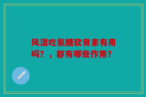 风湿吃氨糖软骨素有用吗？，都有哪些作用？