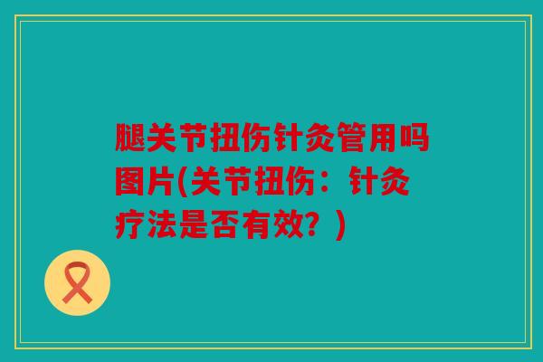 腿关节扭伤针灸管用吗图片(关节扭伤：针灸疗法是否有效？)