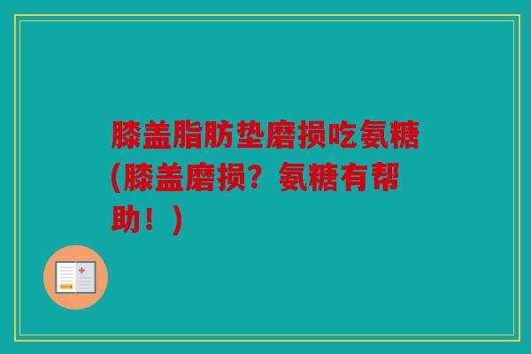 膝盖脂肪垫磨损吃氨糖(膝盖磨损?氨糖有帮助!) 膝盖脂肪垫磨损吃氨糖(膝盖磨损?氨糖有帮助!)