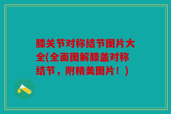 膝关节对称结节图片大全(全面图解膝盖对称结节，附精美图片！)