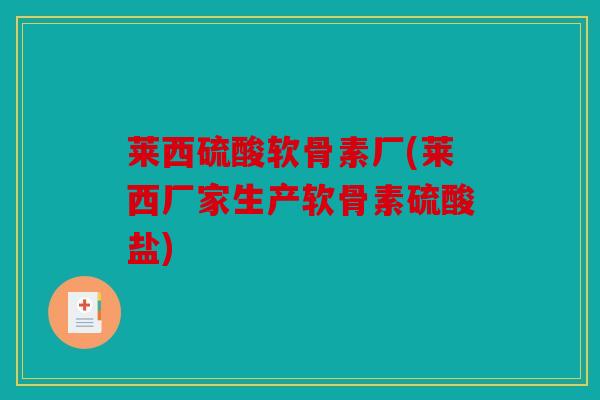 莱西硫酸软骨素厂(莱西厂家生产软骨素硫酸盐)