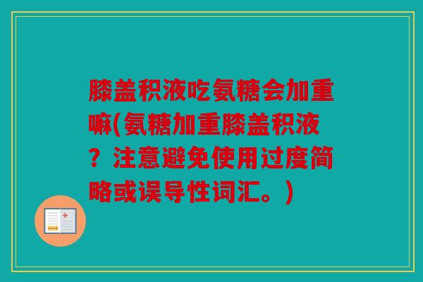 膝盖积液吃氨糖会加重嘛(氨糖加重膝盖积液？注意避免使用过度简略或误导性词汇。)