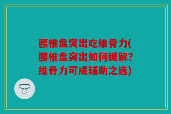 腰椎盘突出吃维骨力(腰椎盘突出如何缓解?维骨力可成辅助之选) 腰椎盘突出吃维骨力(腰椎盘突出如何缓解?维骨力可成辅助之选)