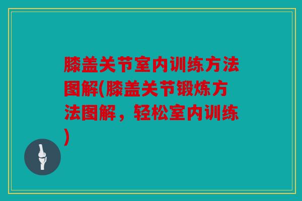 膝盖关节室内训练方法图解(膝盖关节锻炼方法图解，轻松室内训练)