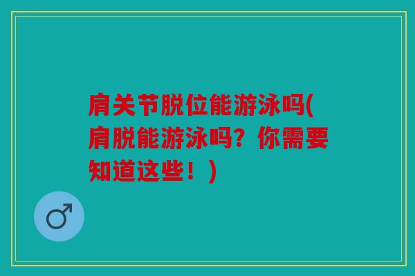 肩关节脱位能游泳吗(肩脱能游泳吗？你需要知道这些！)