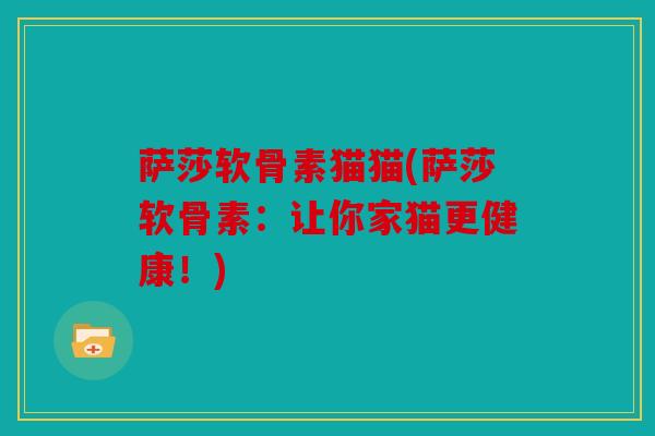 萨莎软骨素猫猫(萨莎软骨素：让你家猫更健康！)
