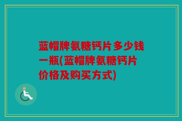 蓝帽牌氨糖钙片多少钱一瓶(蓝帽牌氨糖钙片价格及购买方式)