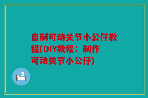 自制可动关节小公仔教程(DIY教程:制作可动关节小公仔) 自制可动关节小公仔教程(DIY教程:制作可动关节小公仔)