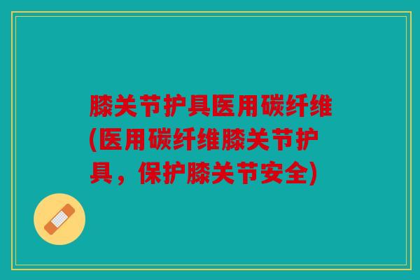 膝关节护具医用碳纤维(医用碳纤维膝关节护具，保护膝关节安全)