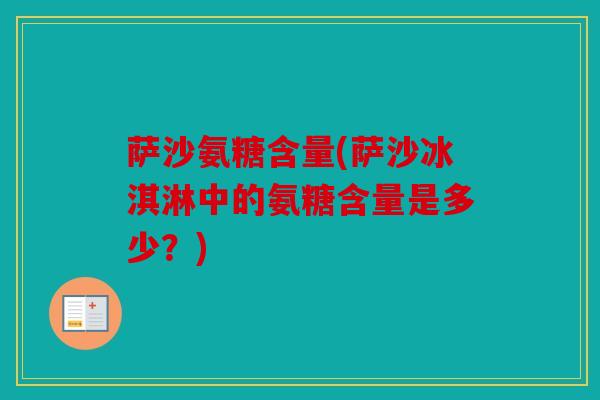 萨沙氨糖含量(萨沙冰淇淋中的氨糖含量是多少?) 萨沙氨糖含量(萨沙冰淇淋中的氨糖含量是多少?)