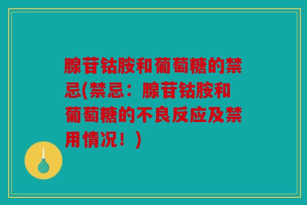 腺苷钴胺和葡萄糖的禁忌(禁忌：腺苷钴胺和葡萄糖的不良反应及禁用情况！)