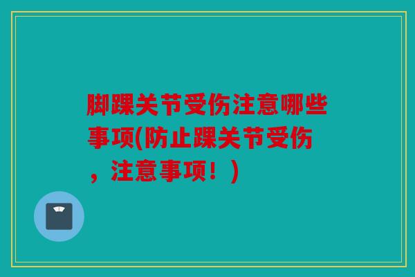 脚踝关节受伤注意哪些事项(防止踝关节受伤，注意事项！)