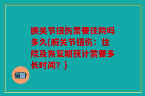 腕关节扭伤需要住院吗多久(腕关节扭伤：住院及恢复期预计需要多长时间？)