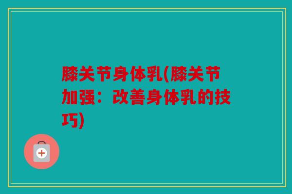 膝关节身体乳(膝关节加强：改善身体乳的技巧)