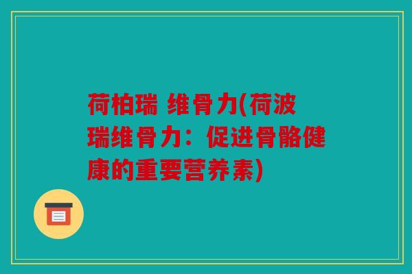 荷柏瑞 维骨力(荷波瑞维骨力：促进骨骼健康的重要营养素)