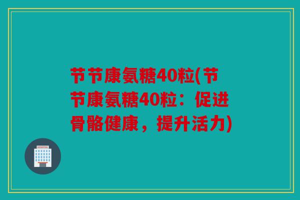 节节康氨糖40粒(节节康氨糖40粒：促进骨骼健康，提升活力)