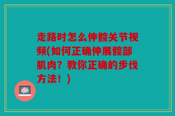 走路时怎么伸髋关节视频(如何正确伸展髋部肌肉？教你正确的步伐方法！)