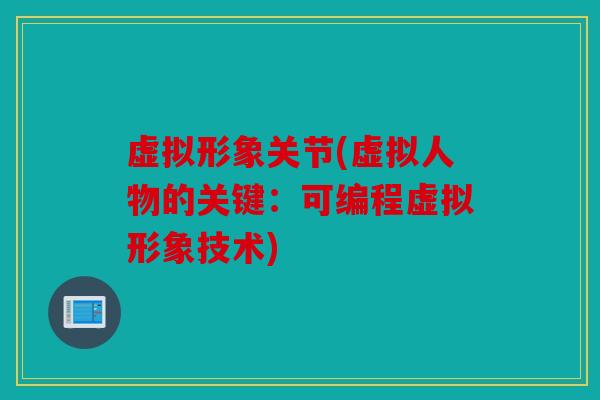 虚拟形象关节(虚拟人物的关键：可编程虚拟形象技术)