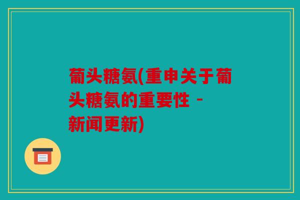 葡头糖氨(重申关于葡头糖氨的重要性 - 新闻更新) 葡头糖氨(重申关于葡头糖氨的重要性 - 新闻更新)