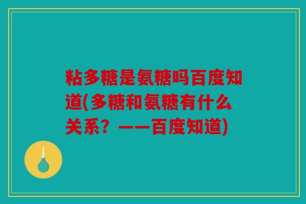 粘多糖是氨糖吗百度知道(多糖和氨糖有什么关系?——百度知道) 粘多糖是氨糖吗百度知道(多糖和氨糖有什么关系?——百度知道)