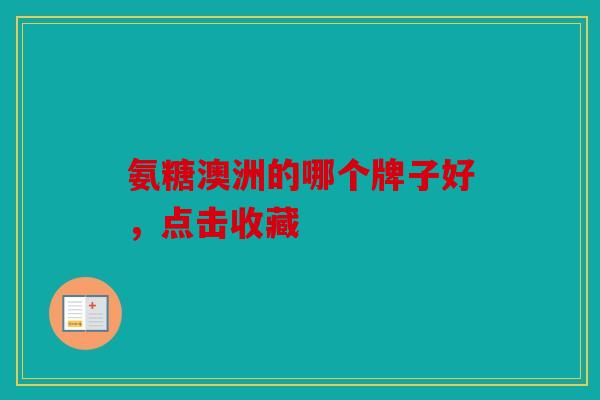 氨糖澳洲的哪个牌子好，点击收藏