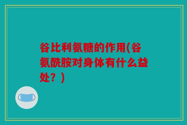 谷比利氨糖的作用(谷氨酰胺对身体有什么益处？)