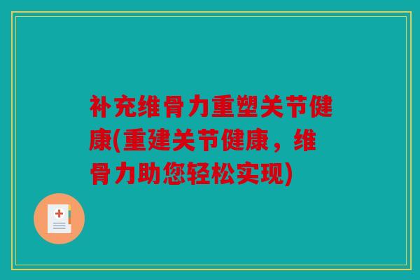 补充维骨力重塑关节健康(重建关节健康，维骨力助您轻松实现)
