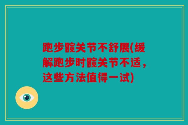 跑步髋关节不舒展(缓解跑步时髋关节不适，这些方法值得一试)