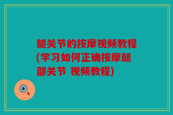 腿关节的按摩视频教程(学习如何正确按摩腿部关节 视频教程)