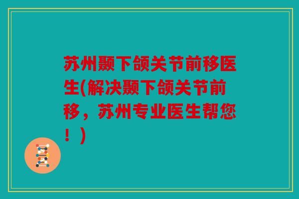 苏州颞下颌关节前移医生(解决颞下颌关节前移，苏州专业医生帮您！)