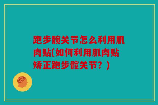 跑步髋关节怎么利用肌肉贴(如何利用肌肉贴矫正跑步髋关节？)