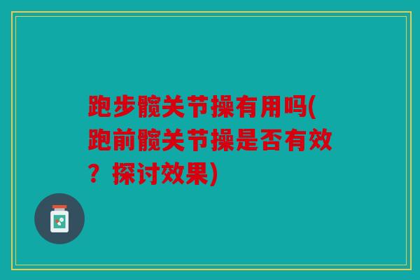 跑步髋关节操有用吗(跑前髋关节操是否有效?探讨效果) 跑步髋关节操有用吗(跑前髋关节操是否有效?探讨效果)