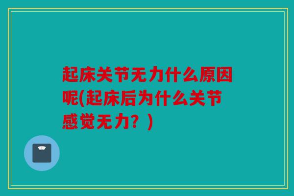 起床关节无力什么原因呢(起床后为什么关节感觉无力？)