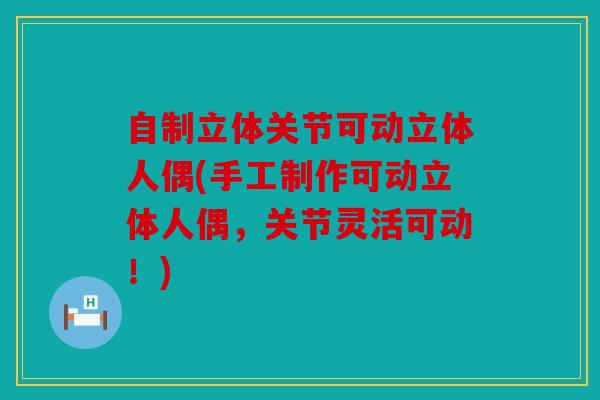 自制立体关节可动立体人偶(手工制作可动立体人偶，关节灵活可动！)