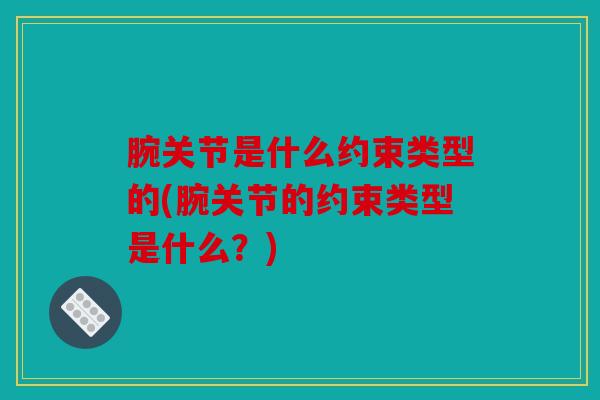 腕关节是什么约束类型的(腕关节的约束类型是什么？)