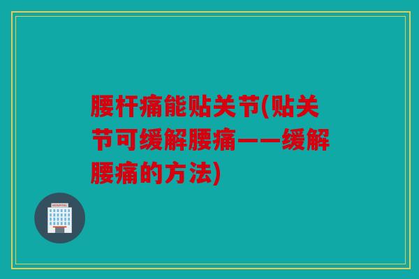 腰杆痛能贴关节(贴关节可缓解腰痛——缓解腰痛的方法)