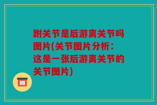 跗关节是后游离关节吗图片(关节图片分析：这是一张后游离关节的关节图片)