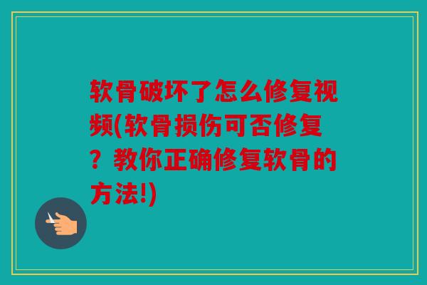 软骨破坏了怎么修复视频(软骨损伤可否修复？教你正确修复软骨的方法!)