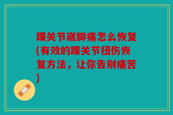 踝关节崴脚痛怎么恢复(有效的踝关节扭伤恢复方法，让你告别痛苦)