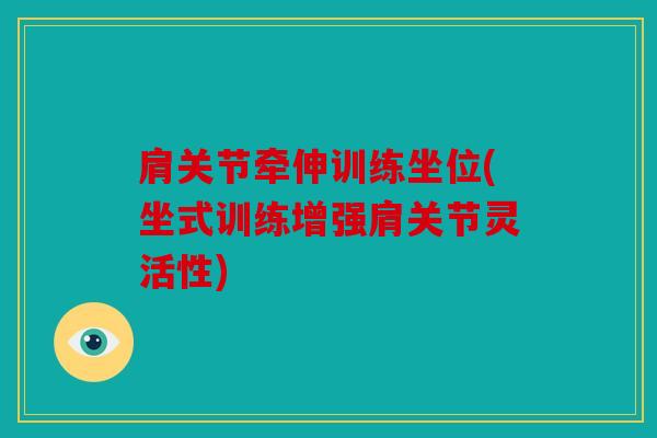 肩关节牵伸训练坐位(坐式训练增强肩关节灵活性)