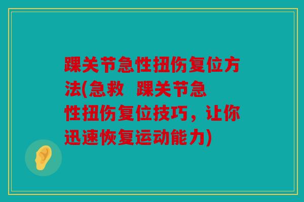 踝关节急性扭伤复位方法(急救 踝关节急性扭伤复位技巧,让你迅速恢复运动能力) 踝关节急性扭伤复位方法(急救 踝关节急性扭伤复位技巧,让你迅速恢复运动能力)